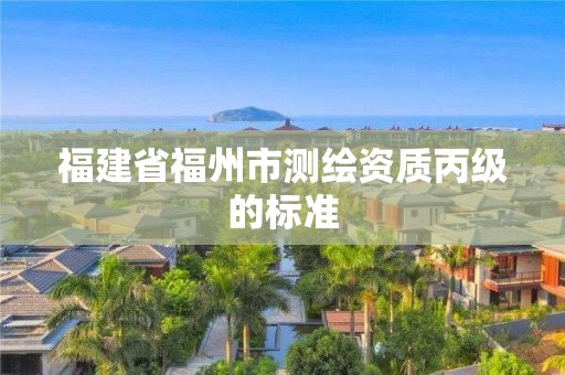 福建省福州市测绘资质丙级的标准