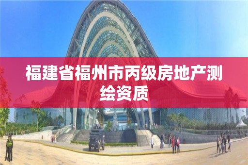 福建省福州市丙级房地产测绘资质