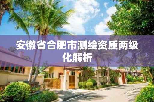 安徽省合肥市测绘资质两级化解析