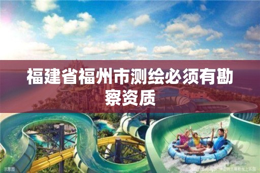 福建省福州市测绘必须有勘察资质