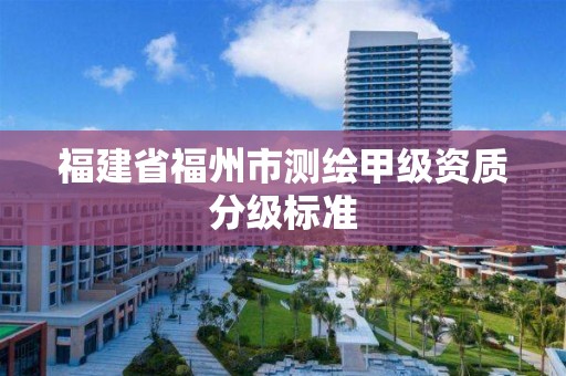 福建省福州市测绘甲级资质分级标准