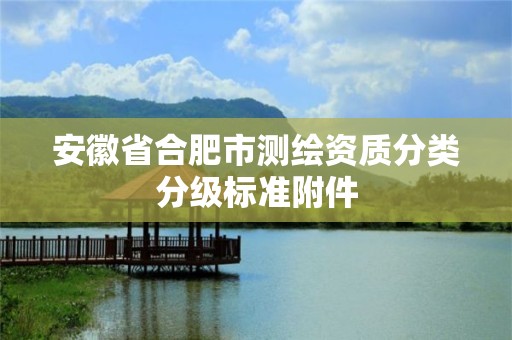 安徽省合肥市测绘资质分类分级标准附件