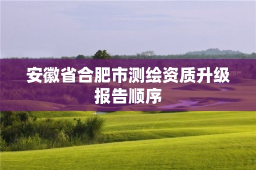 安徽省合肥市测绘资质升级报告顺序