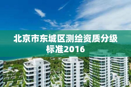 北京市东城区测绘资质分级标准2016