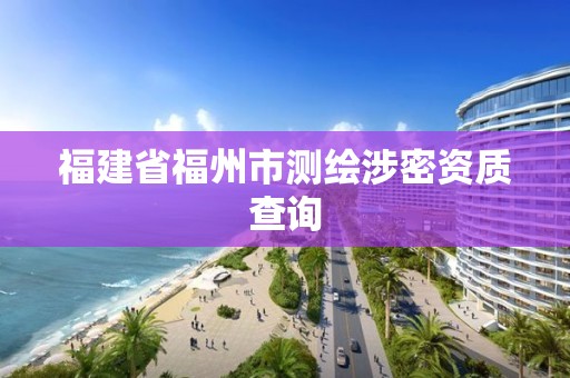 福建省福州市测绘涉密资质查询