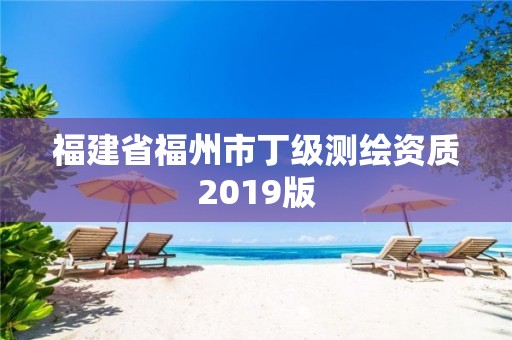 福建省福州市丁级测绘资质2019版