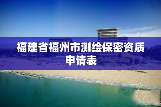 福建省福州市测绘保密资质申请表