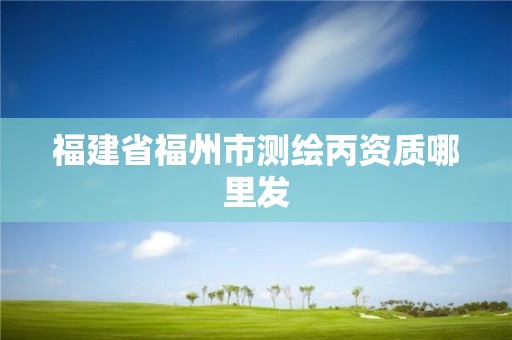 福建省福州市测绘丙资质哪里发