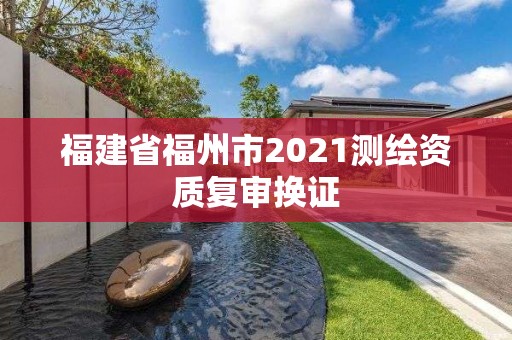 福建省福州市2021测绘资质复审换证