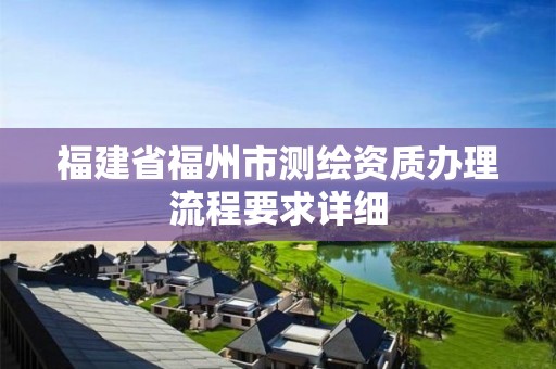 福建省福州市测绘资质办理流程要求详细