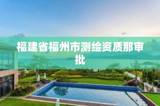 福建省福州市测绘资质那审批