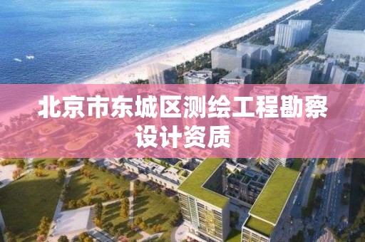 北京市东城区测绘工程勘察设计资质