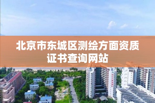 北京市东城区测绘方面资质证书查询网站