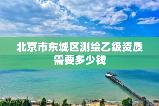 北京市东城区测绘乙级资质需要多少钱