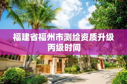 福建省福州市测绘资质升级丙级时间