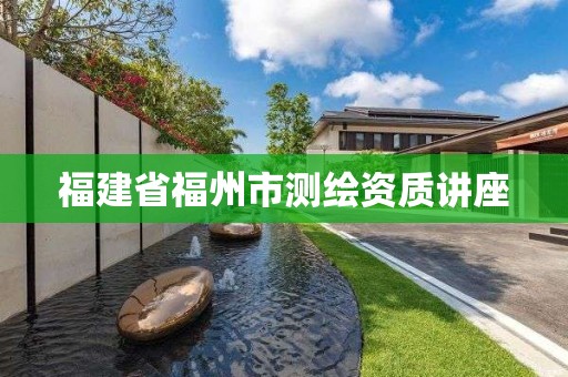 福建省福州市测绘资质讲座