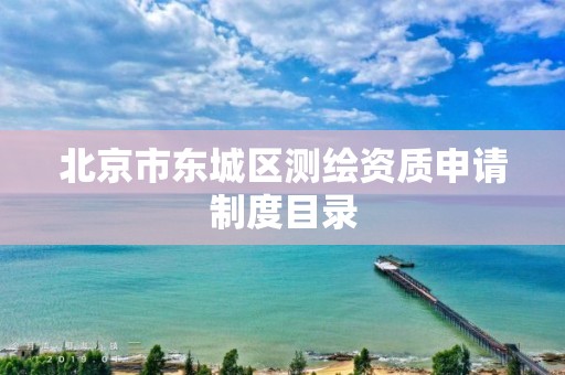 北京市东城区测绘资质申请制度目录