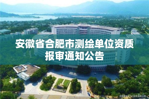 安徽省合肥市测绘单位资质报审通知公告