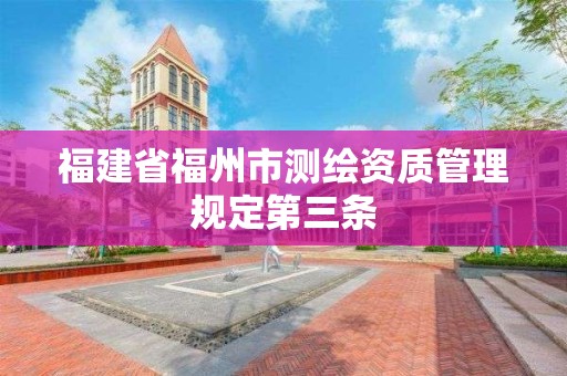 福建省福州市测绘资质管理规定第三条