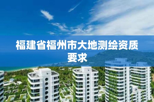 福建省福州市大地测绘资质要求