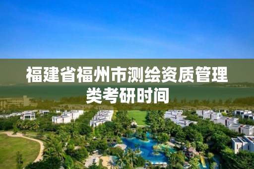 福建省福州市测绘资质管理类考研时间