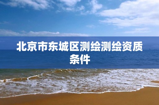 北京市东城区测绘测绘资质条件