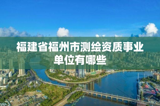 福建省福州市测绘资质事业单位有哪些