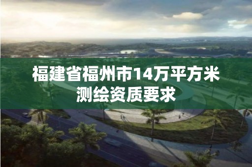 福建省福州市14万平方米测绘资质要求