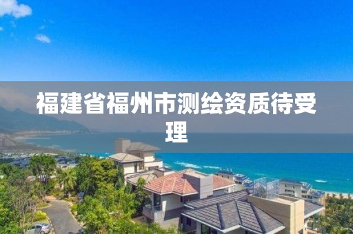 福建省福州市测绘资质待受理