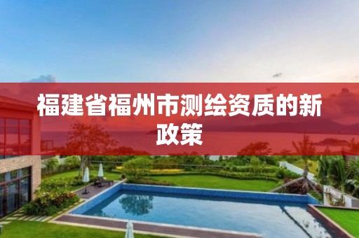 福建省福州市测绘资质的新政策