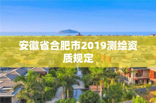 安徽省合肥市2019测绘资质规定