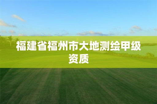 福建省福州市大地测绘甲级资质