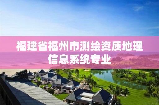 福建省福州市测绘资质地理信息系统专业