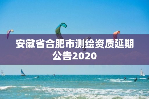 安徽省合肥市测绘资质延期公告2020