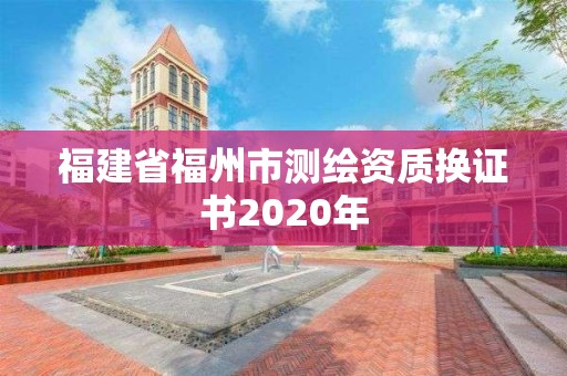 福建省福州市测绘资质换证书2020年