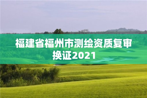 福建省福州市测绘资质复审换证2021