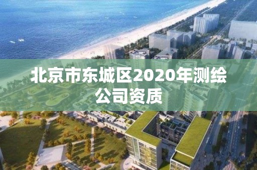 北京市东城区2020年测绘公司资质