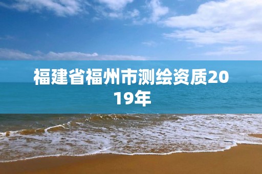 福建省福州市测绘资质2019年