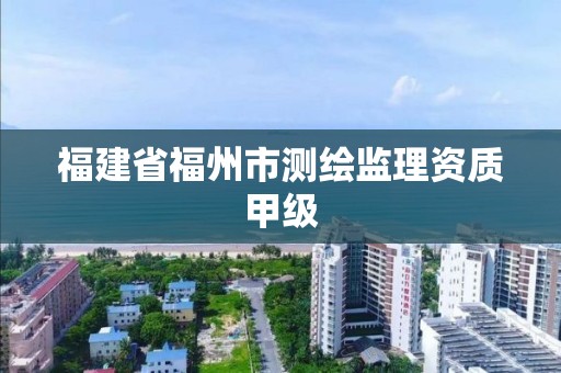 福建省福州市测绘监理资质甲级