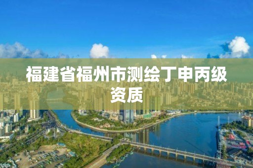 福建省福州市测绘丁申丙级资质