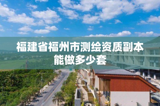 福建省福州市测绘资质副本能做多少套