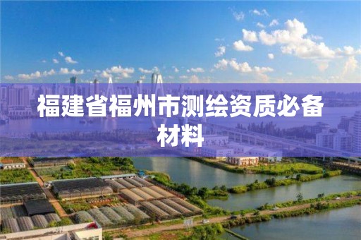 福建省福州市测绘资质必备材料