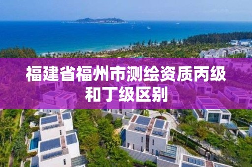 福建省福州市测绘资质丙级和丁级区别