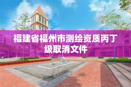 福建省福州市测绘资质丙丁级取消文件