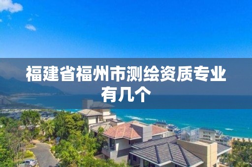 福建省福州市测绘资质专业有几个