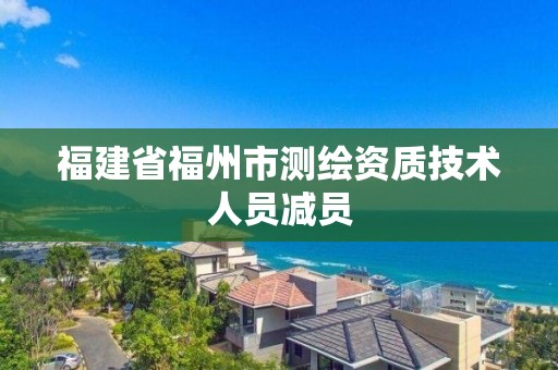 福建省福州市测绘资质技术人员减员