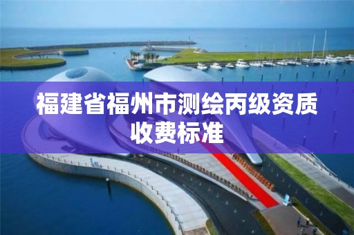 福建省福州市测绘丙级资质收费标准