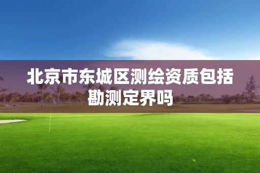 北京市东城区测绘资质包括勘测定界吗