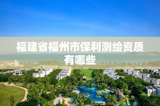 福建省福州市保利测绘资质有哪些