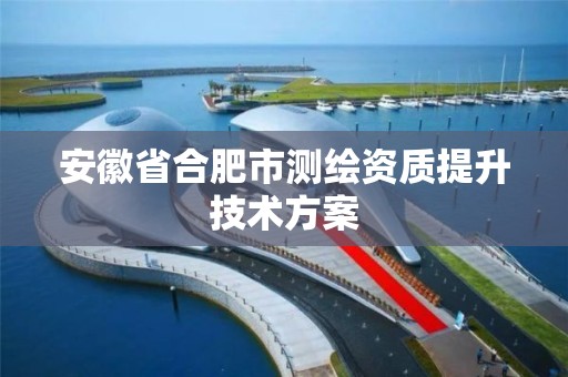 安徽省合肥市测绘资质提升技术方案